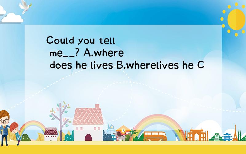 Could you tell me__? A.where does he lives B.wherelives he C