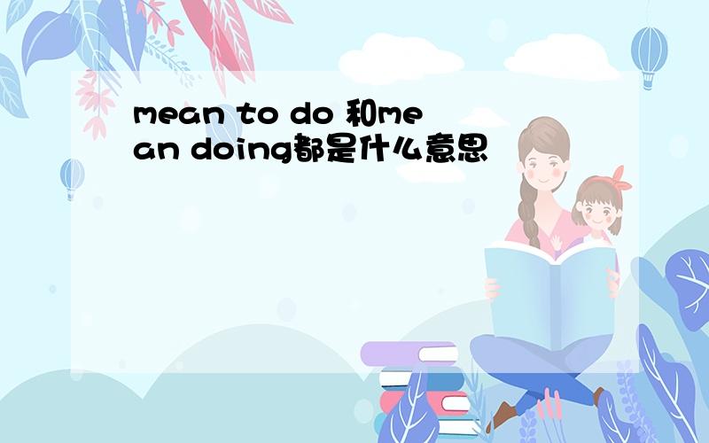 mean to do 和mean doing都是什么意思