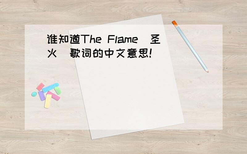 谁知道The Flame(圣火)歌词的中文意思!