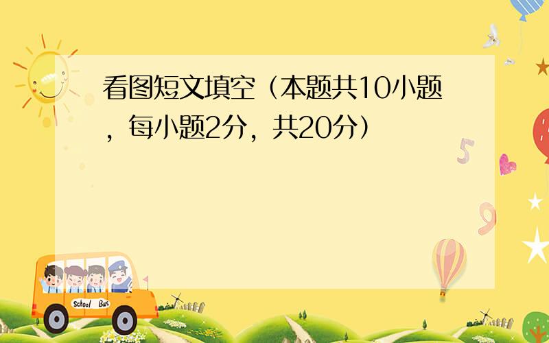 看图短文填空（本题共10小题，每小题2分，共20分）