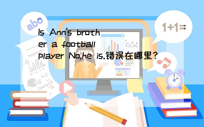 Is Ann's brother a football player No,he is.错误在哪里?