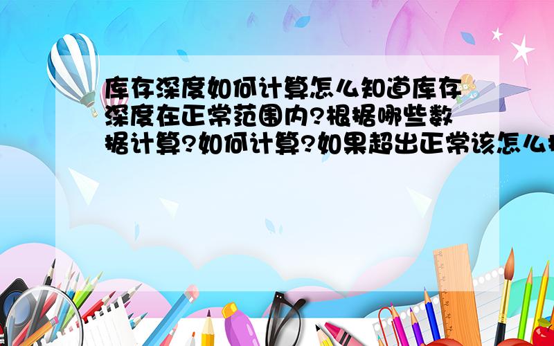 库存深度如何计算怎么知道库存深度在正常范围内?根据哪些数据计算?如何计算?如果超出正常该怎么把控?膜拜请求!