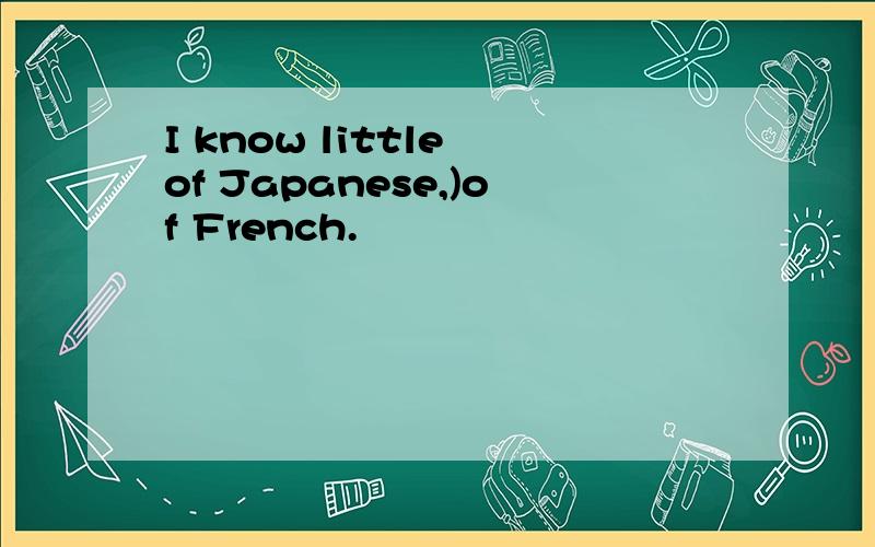 I know little of Japanese,)of French.