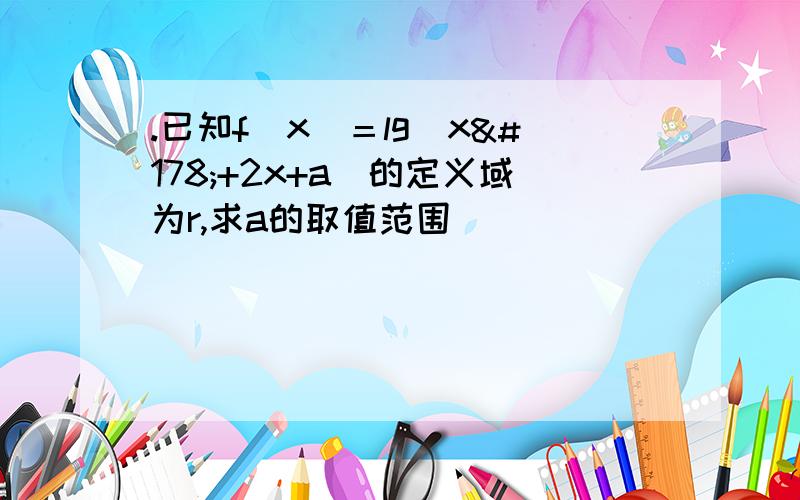 .已知f(x)＝lg(x²+2x+a)的定义域为r,求a的取值范围