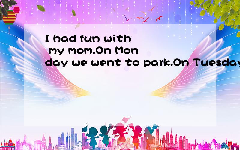 I had fun with my mom.On Monday we went to park.On Tuesday w