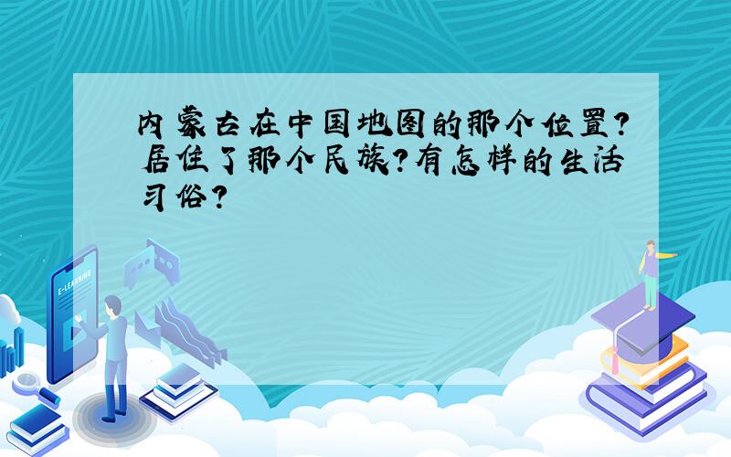 内蒙古在中国地图的那个位置?居住了那个民族?有怎样的生活习俗?