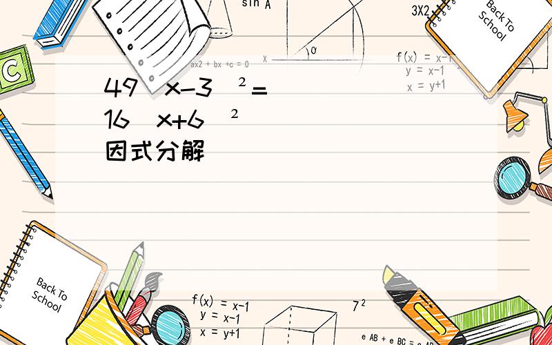 49(x-3)²=16（x+6）²（因式分解）