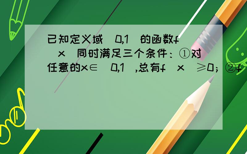 已知定义域[0,1]的函数f(x)同时满足三个条件：①对任意的x∈[0,1],总有f(x)≥0；②f(1)=1；③x1≥