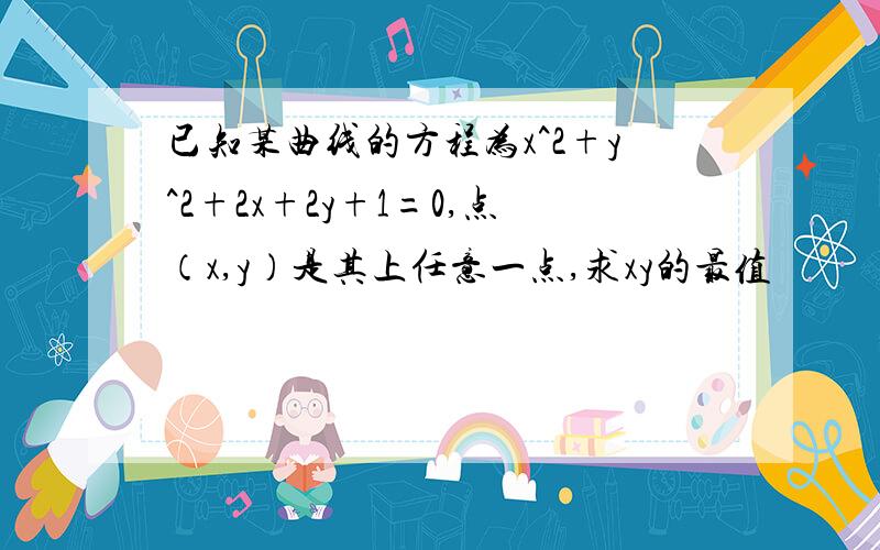 已知某曲线的方程为x^2+y^2+2x+2y+1=0,点（x,y）是其上任意一点,求xy的最值