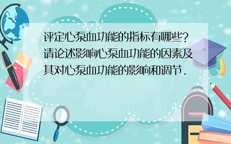 评定心泵血功能的指标有哪些?请论述影响心泵血功能的因素及其对心泵血功能的影响和调节.