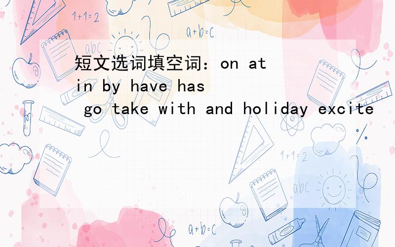 短文选词填空词：on at in by have has go take with and holiday excite