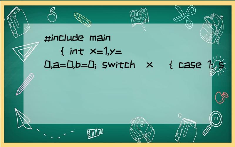 #include main() { int x=1,y=0,a=0,b=0; switch(x) { case 1: s