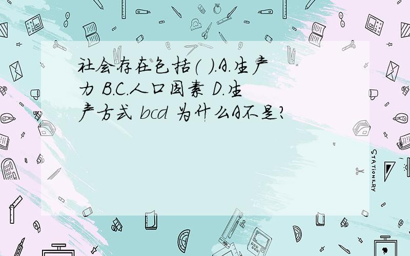 社会存在包括( ).A.生产力 B.C.人口因素 D.生产方式 bcd 为什么A不是?