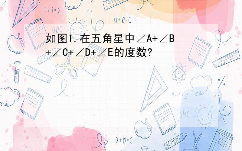 如图1,在五角星中∠A+∠B+∠C+∠D+∠E的度数?