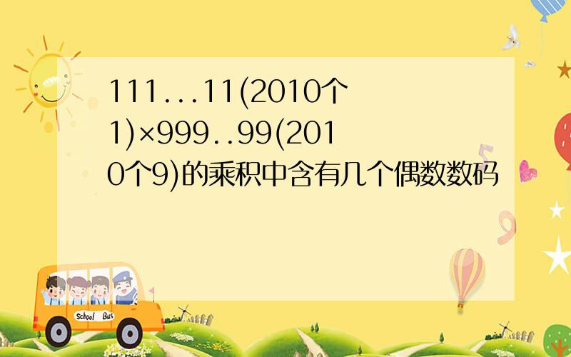 111...11(2010个1)×999..99(2010个9)的乘积中含有几个偶数数码