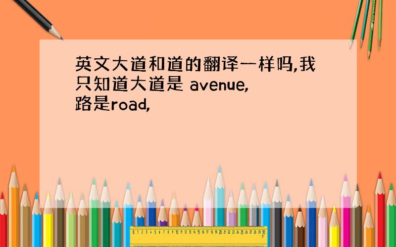 英文大道和道的翻译一样吗,我只知道大道是 avenue,路是road,