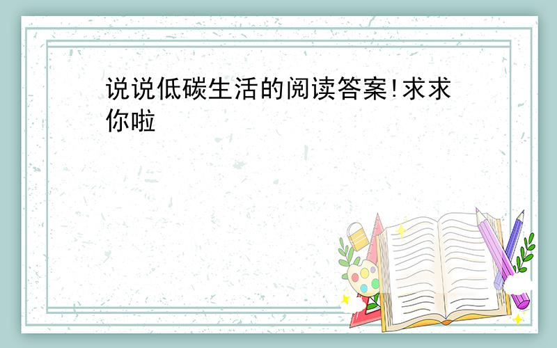 说说低碳生活的阅读答案!求求你啦