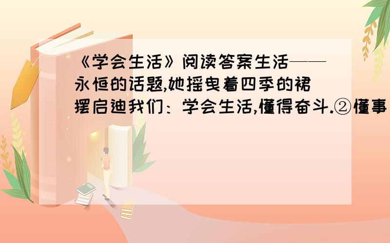 《学会生活》阅读答案生活——永恒的话题,她摇曳着四季的裙摆启迪我们：学会生活,懂得奋斗.②懂事之春.徘徊在街头,耳畔飘入