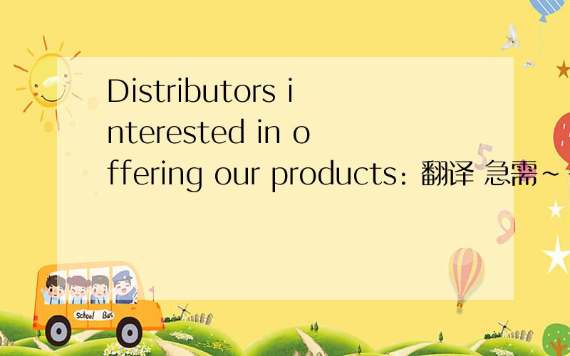 Distributors interested in offering our products: 翻译 急需~~!