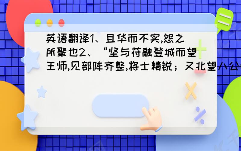 英语翻译1、且华而不实,怨之所聚也2、“坚与苻融登城而望王师,见部阵齐整,将士精锐；又北望八公山上草木皆类人形,顾谓融曰