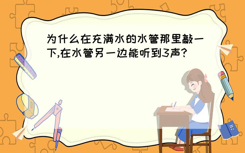 为什么在充满水的水管那里敲一下,在水管另一边能听到3声?