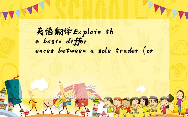 英语翻译Explain the basic differences between a sole trader (or