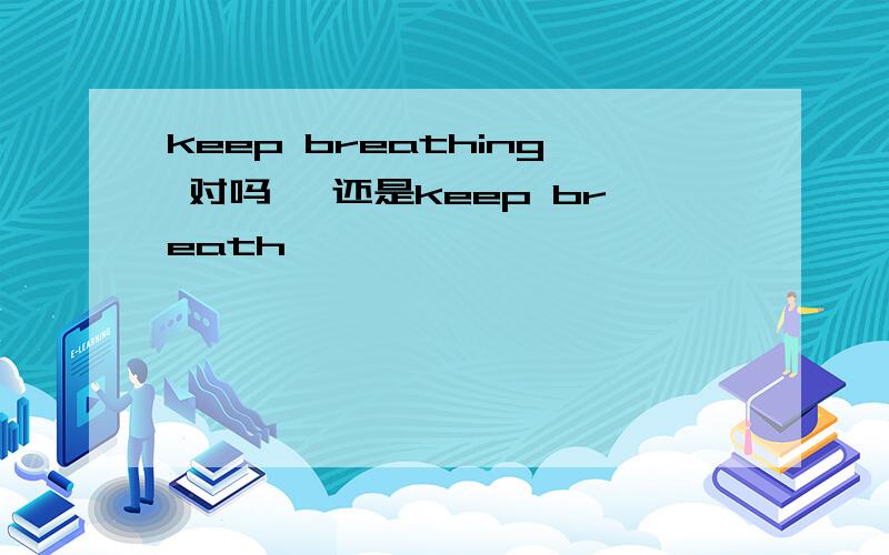 keep breathing 对吗 ,还是keep breath