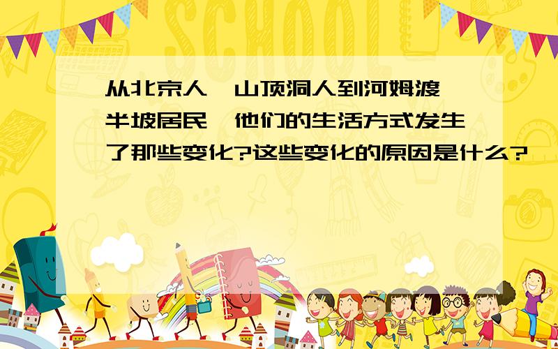 从北京人,山顶洞人到河姆渡,半坡居民,他们的生活方式发生了那些变化?这些变化的原因是什么?