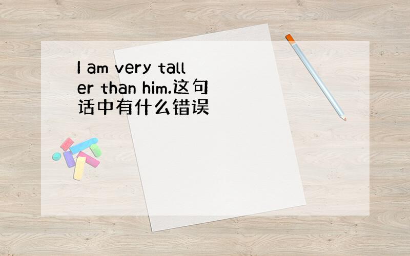 I am very taller than him.这句话中有什么错误