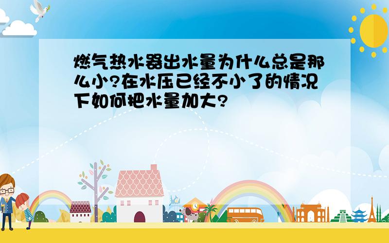 燃气热水器出水量为什么总是那么小?在水压已经不小了的情况下如何把水量加大?