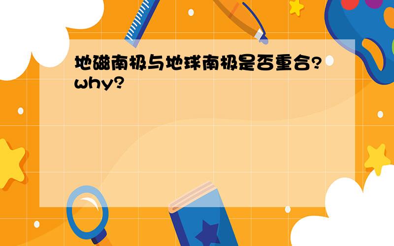 地磁南极与地球南极是否重合?why?