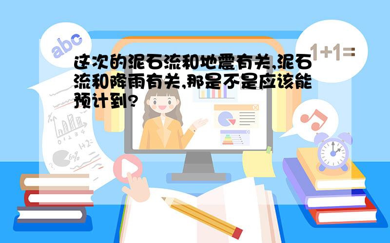 这次的泥石流和地震有关,泥石流和降雨有关,那是不是应该能预计到?