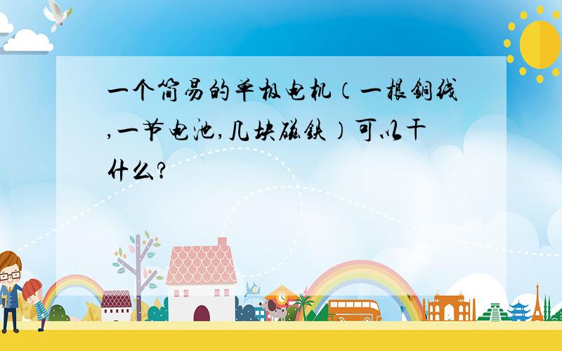 一个简易的单极电机（一根铜线,一节电池,几块磁铁）可以干什么?