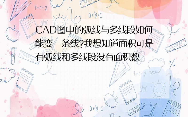 CAD图中的弧线与多线段如何能变一条线?我想知道面积可是有弧线和多线段没有面积数