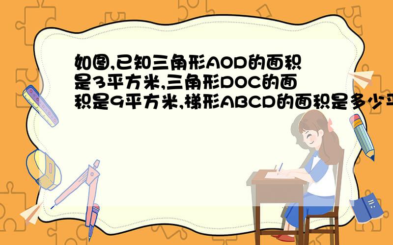 如图,已知三角形AOD的面积是3平方米,三角形DOC的面积是9平方米,梯形ABCD的面积是多少平方米?