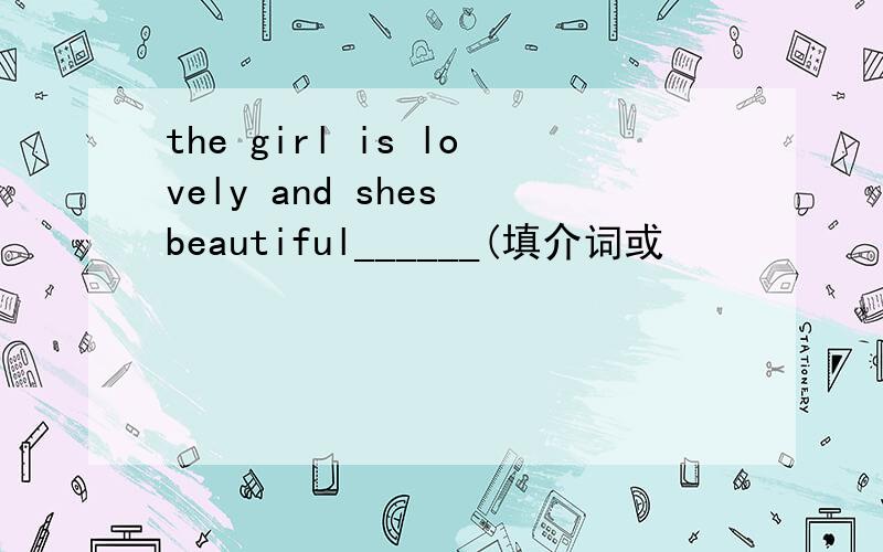 the girl is lovely and shes beautiful______(填介词或