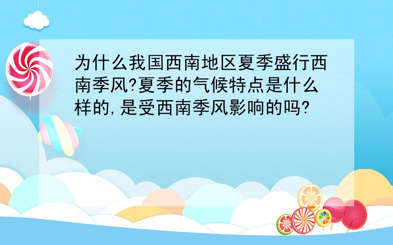 为什么我国西南地区夏季盛行西南季风?夏季的气候特点是什么样的,是受西南季风影响的吗?