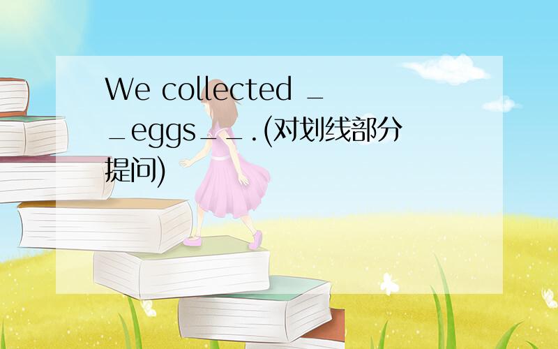 We collected __eggs__.(对划线部分提问)