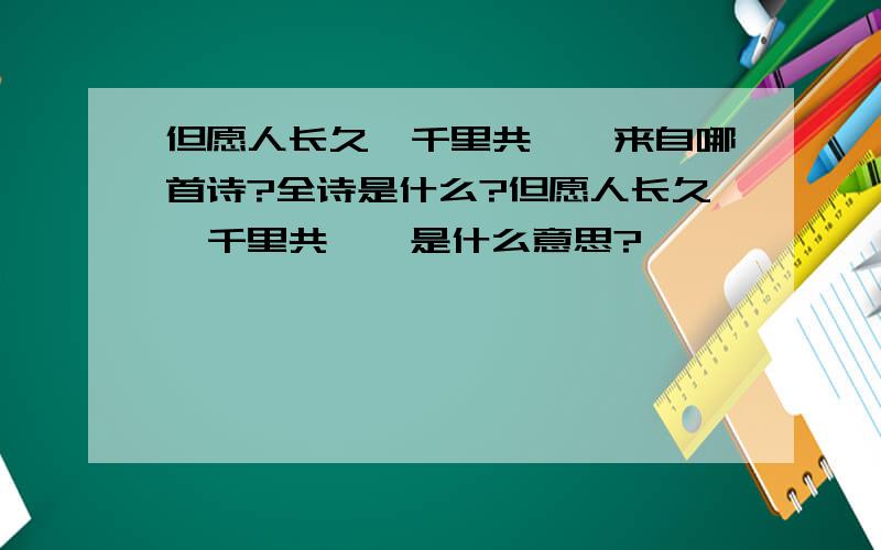 但愿人长久,千里共婵娟来自哪首诗?全诗是什么?但愿人长久,千里共婵娟是什么意思?