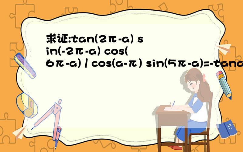 求证:tan(2π-a) sin(-2π-a) cos(6π-a) / cos(a-π) sin(5π-a)=-tana