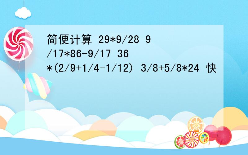 简便计算 29*9/28 9/17*86-9/17 36*(2/9+1/4-1/12) 3/8+5/8*24 快