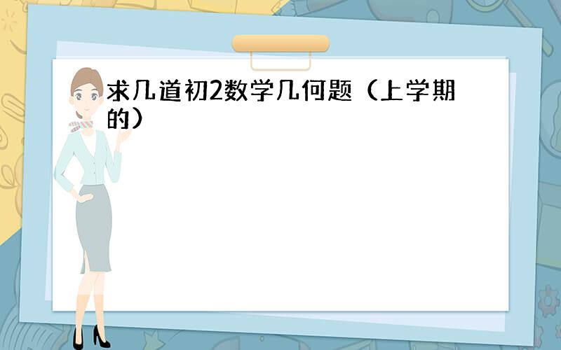 求几道初2数学几何题（上学期的）