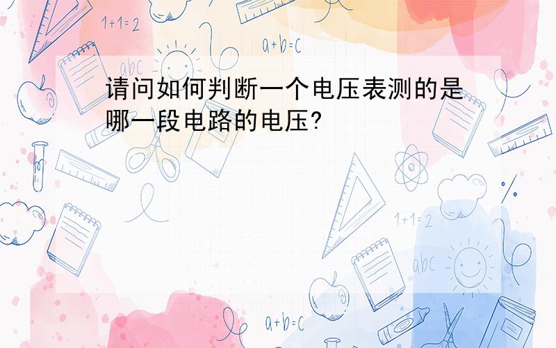 请问如何判断一个电压表测的是哪一段电路的电压?