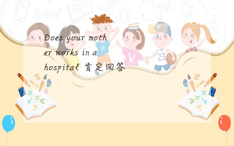 Does your mother works in a hospital 肯定回答