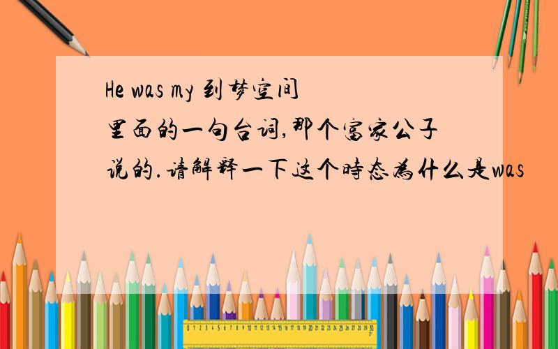 He was my 到梦空间里面的一句台词,那个富家公子说的.请解释一下这个时态为什么是was