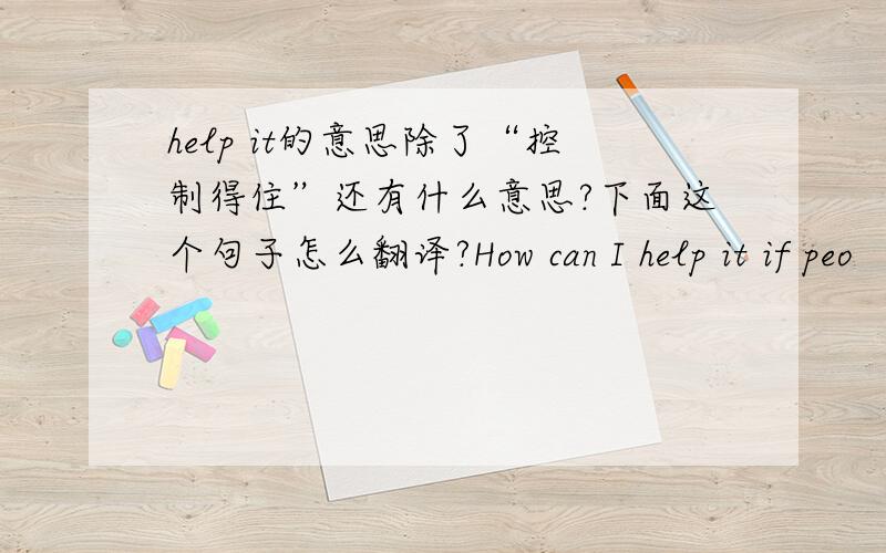 help it的意思除了“控制得住”还有什么意思?下面这个句子怎么翻译?How can I help it if peo