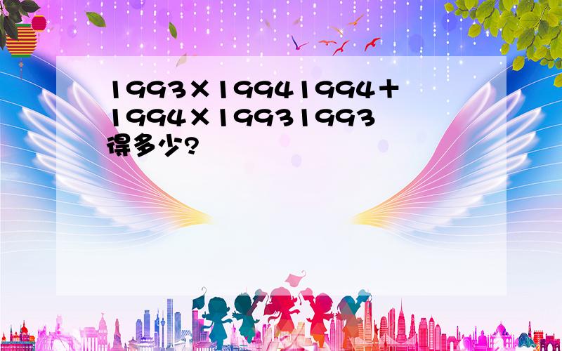 1993×19941994＋1994×19931993 得多少?