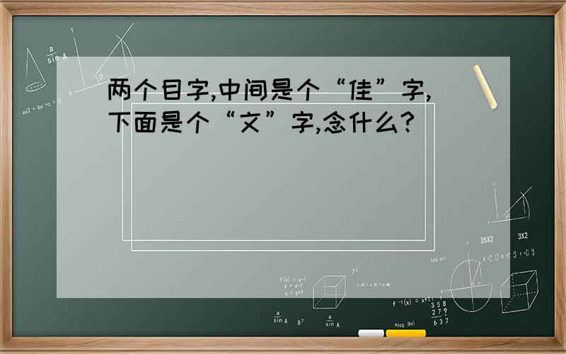 两个目字,中间是个“佳”字,下面是个“文”字,念什么?