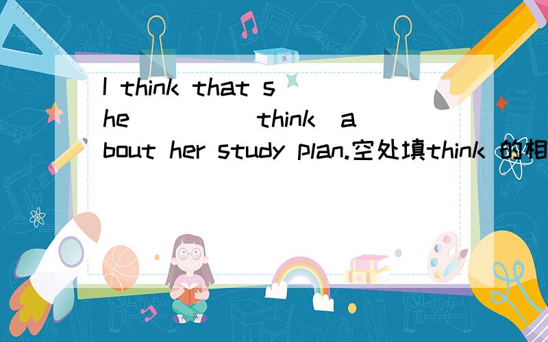 I think that she____(think)about her study plan.空处填think 的相关