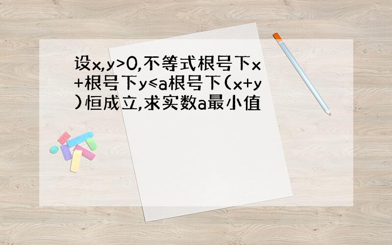 设x,y>0,不等式根号下x+根号下y≤a根号下(x+y)恒成立,求实数a最小值